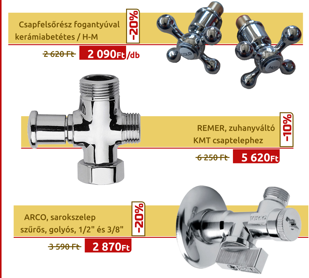 Csapfelsőrész fogantyúval kerámiabetétes / H-M   REMER, zuhanyváltó KMT csaptelephez  ARCO, sarokszelep szűrős, golyós, 1/2" és 3/8"
