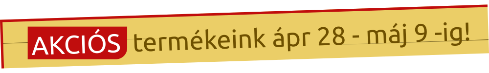 Aktuális akciónk április 28 - május 9 -ig!